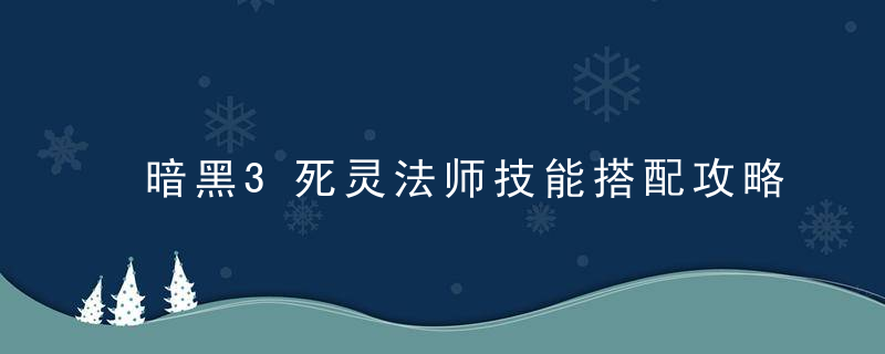 暗黑3死灵法师技能搭配攻略(死灵法师最新技能推荐攻略)