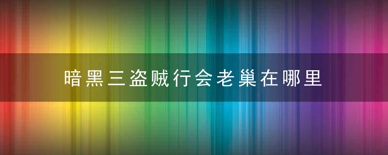 暗黑三盗贼行会老巢在哪里