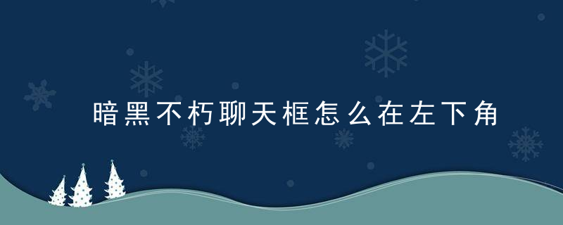 暗黑不朽聊天框怎么在左下角显示