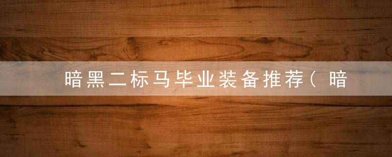 暗黑二标马毕业装备推荐(暗黑2重置版标马适合刷哪些场景)
