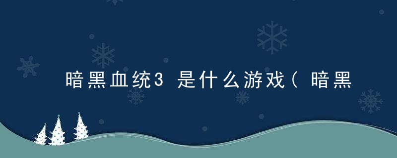 暗黑血统3是什么游戏(暗黑血统3全方位游戏介绍)