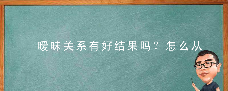 暧昧关系有好结果吗？怎么从暧昧变恋人？