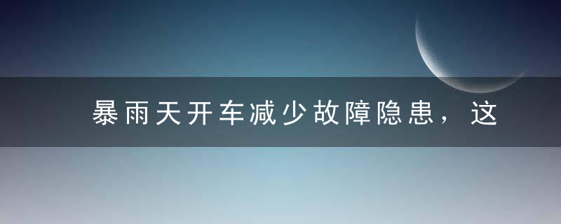 暴雨天开车减少故障隐患，这几个用车技巧学到了吗？_驾照网