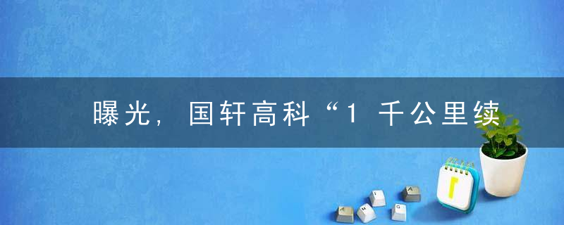 曝光,国轩高科“1千公里续航”半固态电池将上车