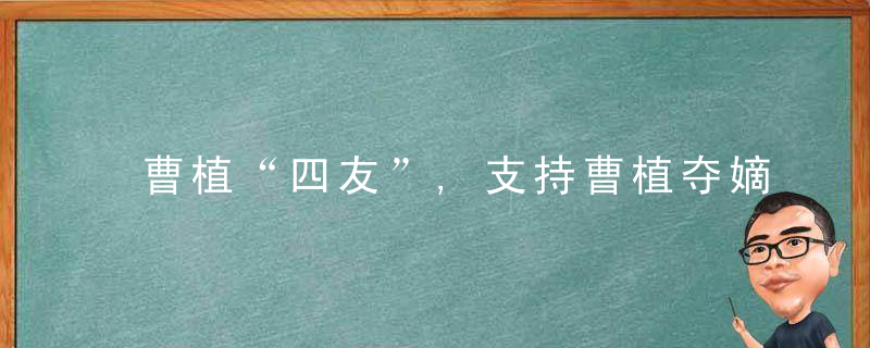 曹植“四友”,支持曹植夺嫡的四位谋士,他们分别是谁