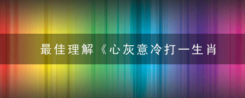 最佳理解《心灰意冷打一生肖》是什么意思谜底解什么动物