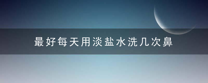 最好每天用淡盐水洗几次鼻