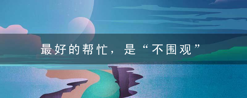 最好的帮忙，是“不围观”