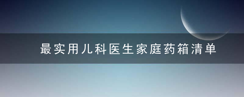 最实用儿科医生家庭药箱清单