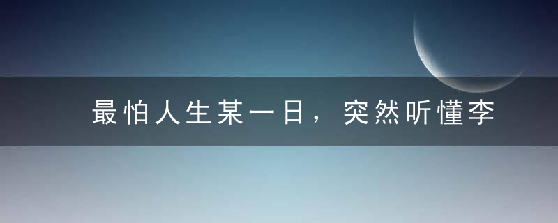 最怕人生某一日，突然听懂李宗盛
