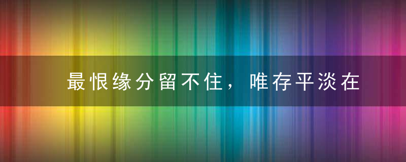 最恨缘分留不住，唯存平淡在心间。