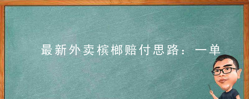 最新外卖槟榔赔付思路：一单收益至少三位数「仅揭秘」