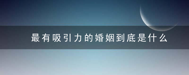 最有吸引力的婚姻到底是什么样的他们这样回答