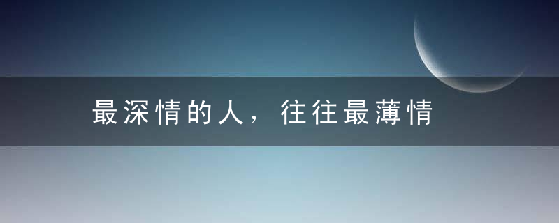 最深情的人，往往最薄情