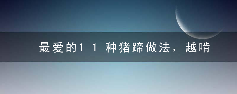 最爱的11种猪蹄做法，越啃越香，爱美的女士不要错过