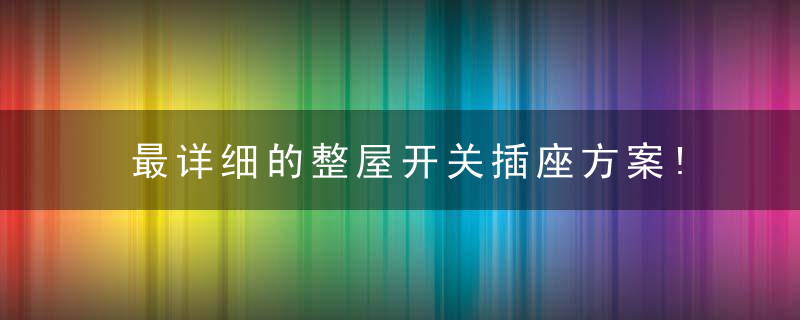 最详细的整屋开关插座方案!我家装修太早没看,哭也晚了,快收藏