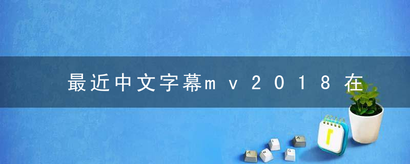 最近中文字幕mv2018在线高清