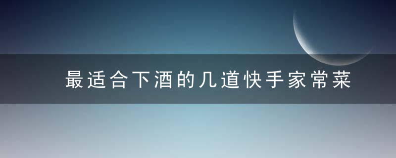 最适合下酒的几道快手家常菜，做法简单，几分钟就能搞定！