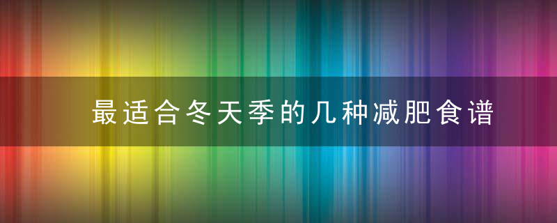 最适合冬天季的几种减肥食谱 减肥食谱有哪些