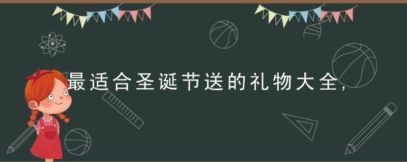 最适合圣诞节送的礼物大全,让你惊喜连连