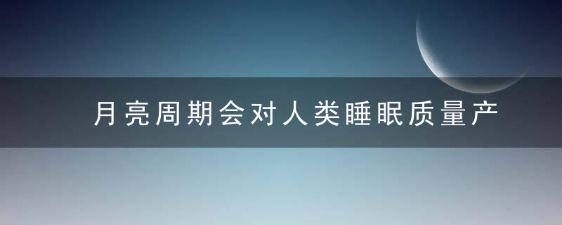 月亮周期会对人类睡眠质量产生影响