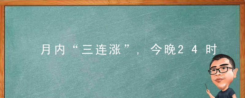 月内“三连涨”,今晚24时起,国内汽,柴油价格每吨均