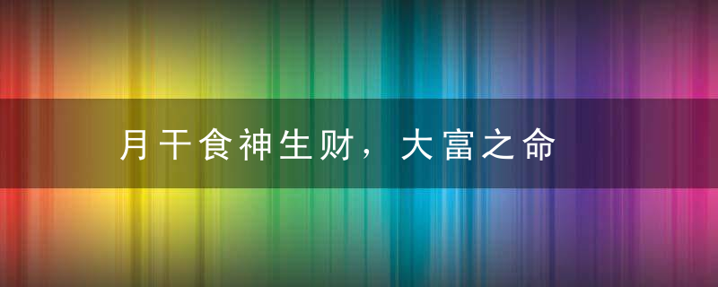 月干食神生财，大富之命