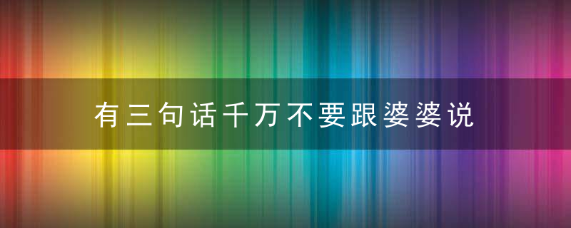 有三句话千万不要跟婆婆说