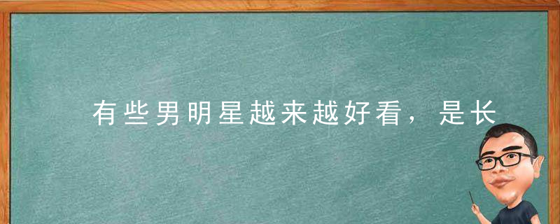 有些男明星越来越好看，是长开了还是微调了呀