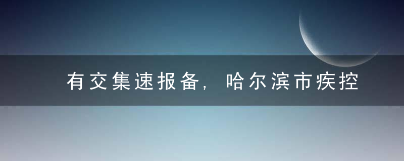 有交集速报备,哈尔滨市疾控中心紧急提醒,近日最新