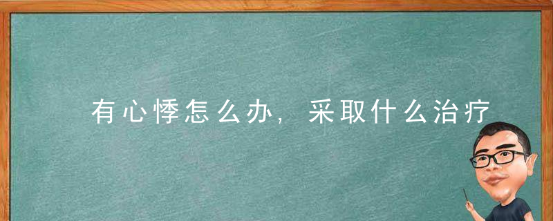 有心悸怎么办,采取什么治疗措施呢，一直有心悸怎么办