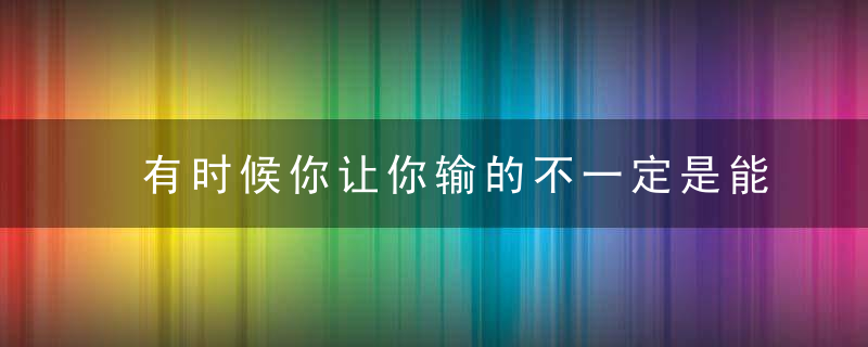 有时候你让你输的不一定是能力，而是思维方式