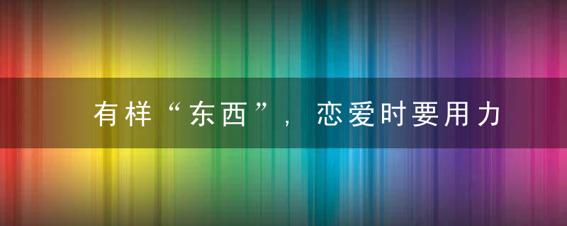 有样“东西”,恋爱时要用力摆脱,两个人才能更相爱