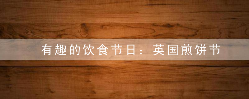 有趣的饮食节日：英国煎饼节