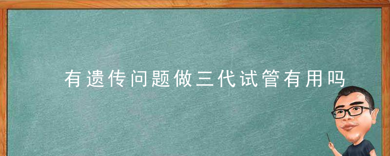 有遗传问题做三代试管有用吗？