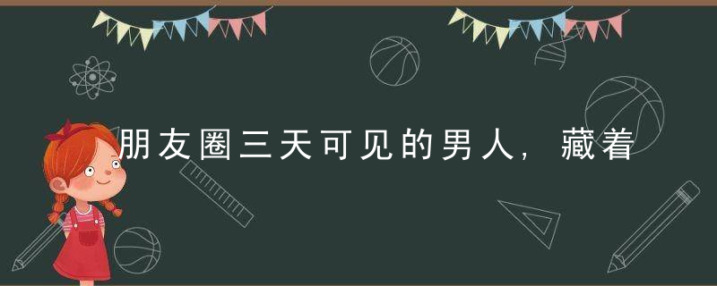 朋友圈三天可见的男人,藏着这些秘密