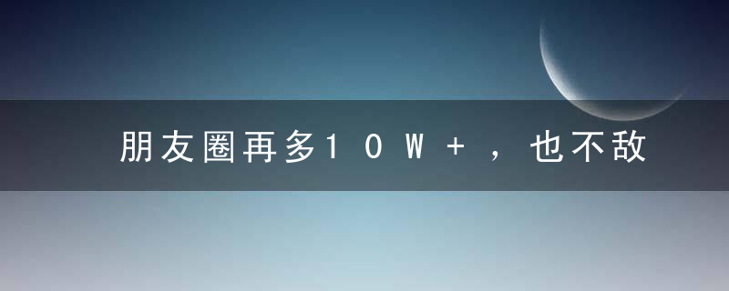 朋友圈再多10W+，也不敌这些千古最牛文案！