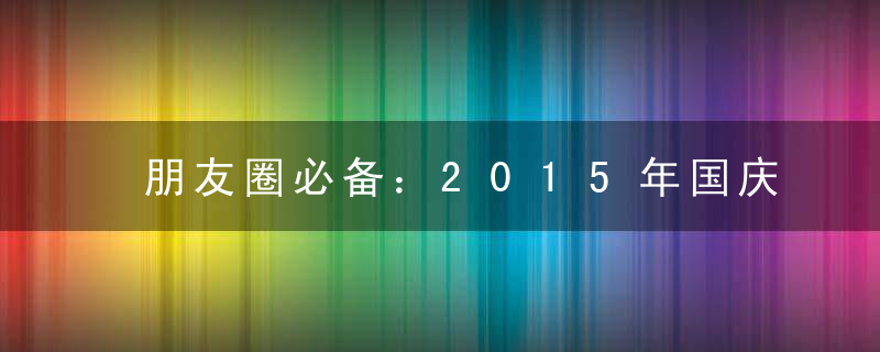 朋友圈必备：2015年国庆微信祝福语