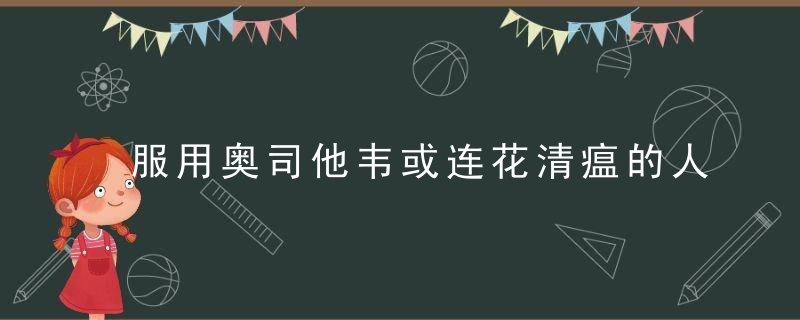 服用奥司他韦或连花清瘟的人群