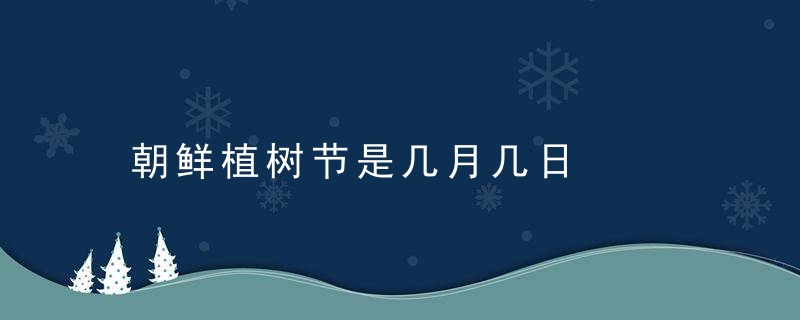 朝鲜植树节是几月几日