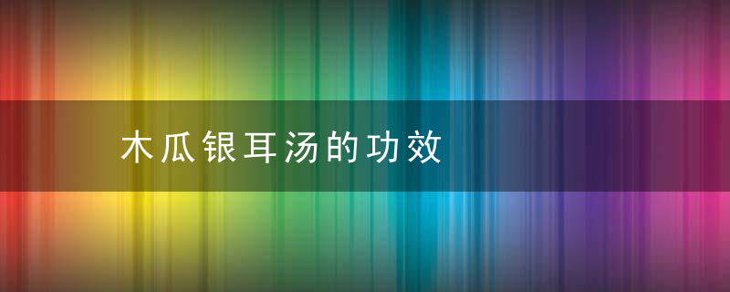 木瓜银耳汤的功效
