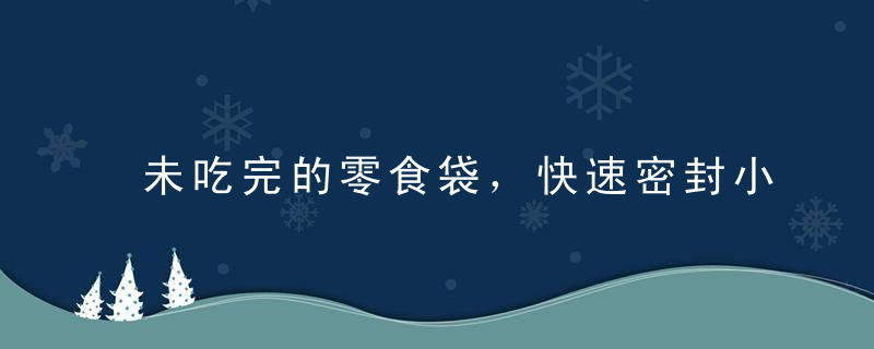 未吃完的零食袋，快速密封小妙招，未吃完的零食袋怎么保存