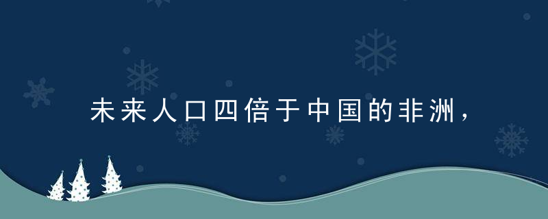 未来人口四倍于中国的非洲，我们该如何面对