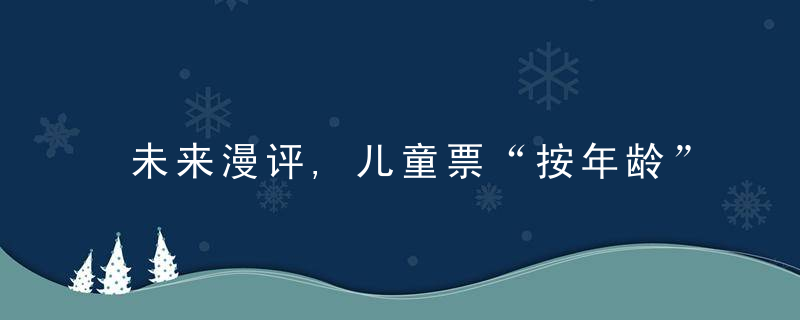 未来漫评,儿童票“按年龄”划分,更好维护儿童权益