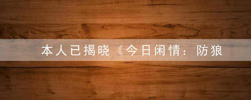 本人已揭晓《今日闲情：防狼指甲造型》打一生肖是什么动物