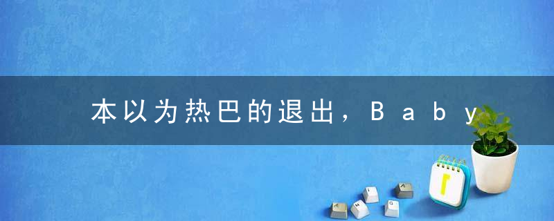 本以为热巴的退出，Baby会“窃窃私喜”, 但一细节证姐妹情深