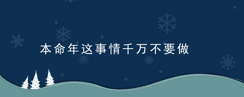 本命年这事情千万不要做，每个本命年都有大事