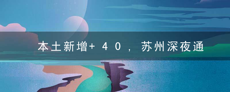 本土新增+40,苏州深夜通报,多地调整为中风险地区