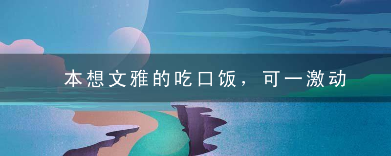 本想文雅的吃口饭，可一激动把手机放嘴里了