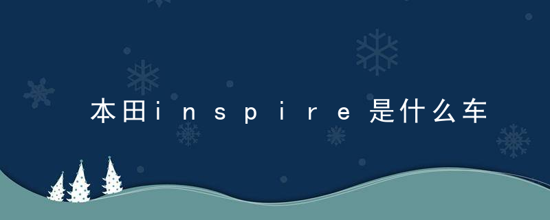 本田inspire是什么车 本田inspire是什么级别的车